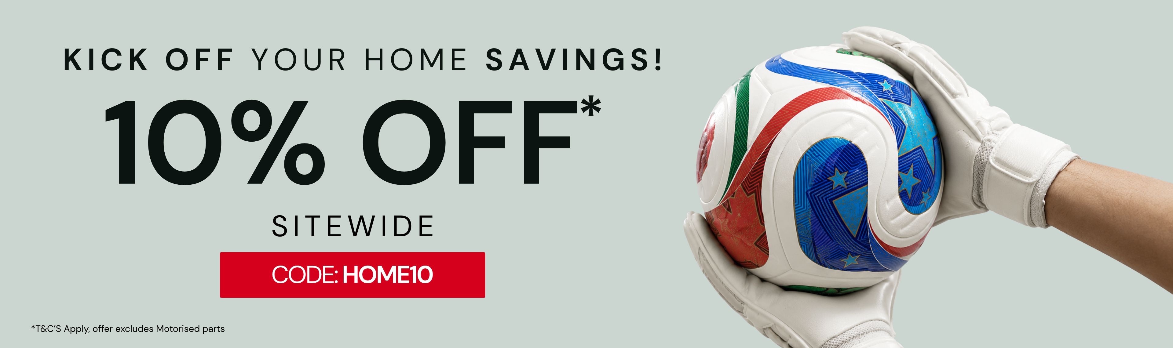 Kick off your home savings: 10% off sitewide with code HOME10. Terms apply; offer excludes motorised parts.